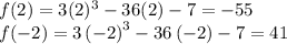 f(2)=3(2)^3-36(2)-7=-55\\ f(-2)=3\left(-2\right)^3-36\left(-2\right)-7=41