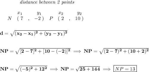 \bf ~~~~~~~~~~~~\textit{distance between 2 points}\\\\&#10;\begin{array}{ccccccccc}&#10;&&x_1&&y_1&&x_2&&y_2\\&#10;%  (a,b)&#10;&N&(~ 7 &,& -2~) &#10;%  (c,d)&#10;&P&(~ 2 &,& 10~)&#10;\end{array}\\\\\\ &#10;%  distance value&#10;d = \sqrt{( x_2- x_1)^2 + ( y_2- y_1)^2}&#10;\\\\\\&#10;NP=\sqrt{[2-7]^2+[10-(-2)]^2}\implies NP=\sqrt{(2-7)^2+(10+2)^2}&#10;\\\\\\&#10;NP=\sqrt{(-5)^2+12^2}\implies NP=\sqrt{25+144}\implies \boxed{NP=13}