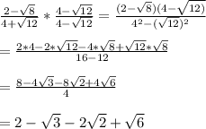 \frac{2-\sqrt{8}}{4+\sqrt{12}}*\frac{4-\sqrt{12}}{4-\sqrt{12}}=\frac{(2-\sqrt{8})(4-\sqrt{12)}}{4^{2}-(\sqrt{12})^{2}}\\ \\= \frac{2*4-2*\sqrt{12}-4*\sqrt{8}+\sqrt{12}*\sqrt{8}}{16-12}\\ \\=\frac{8-4\sqrt{3}-8\sqrt{2}+4\sqrt{6}}{4} \\ \\=2-\sqrt{3}-2\sqrt{2}+\sqrt{6}