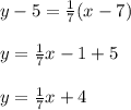 y-5= \frac{1}{7} (x-7)\\\\y= \frac{1}{7}x-1+5\\\\y= \frac{1}{7}x+4