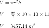 V=\pi r^2h\\\\V=\frac{22}{7}\times 10\times 10\times 11\\\\V=3457.14\ m^2