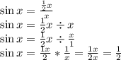\sin x=\frac{\frac{1}{2}x}{x} &#10;\\ \sin x=\frac{1}{2}x \div x&#10;\\ \sin x=\frac{1}{2}x \div \frac{x}{1}&#10;\\ \sin x=\frac{1x}{2} * \frac{1}{x}=\frac{1x}{2x}=\frac{1}{2}