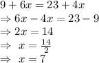 9+6x=23+4x\\\Rightarrow6x-4x=23-9\\\Rightarrow2x=14\\\Rightarrow\ x=\frac{14}{2}\\\Rightarrow\ x=7