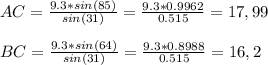 AC= \frac{9.3*sin(85)}{sin(31)} = \frac{9.3*0.9962}{0.515} =17,99 \\  \\ BC=\frac{9.3*sin(64)}{sin(31)} = \frac{9.3*0.8988}{0.515} =16,2