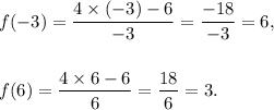 f(-3)=\dfrac{4\times(-3)-6}{-3}=\dfrac{-18}{-3}=6,\\\\\\ f(6)=\dfrac{4\times6-6}{6}=\dfrac{18}{6}=3.