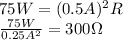 75W=(0.5A)^2R \\  \frac{75W}{0.25A^2}=300 \Omega