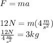 F=ma \\  \\ 12N=m(4 \frac{m}{s^2}) \\  \frac{12N}{4 \frac{m}{s^2}}  =3kg