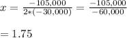 x=\frac{-105,000}{2*(-30,000)}=\frac{-105,000}{-60,000}&#10;\\&#10;\\=1.75
