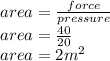 area= \frac{force}{pressure}  \\ area= \frac{40}{20}  \\ area=2 m^{2}