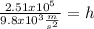 \frac{2.51 x {10^5}}{9.8 x {10^3} \frac{m}{s^2}} = h