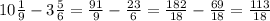10 \frac{1}{9}-3 \frac{5}{6}= \frac{91}{9}- \frac{23}{6} =\frac{182}{18}- \frac{69}{18}= \frac{113}{18}