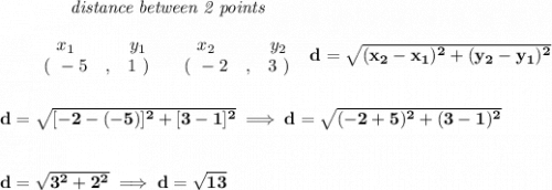 \bf ~~~~~~~~~~~~\textit{distance between 2 points}\\\\&#10;\begin{array}{ccccccccc}&#10;&&x_1&&y_1&&x_2&&y_2\\&#10;%  (a,b)&#10;&&(~ -5 &,& 1~) &#10;%  (c,d)&#10;&&(~ -2 &,& 3~)&#10;\end{array}~~&#10;d = \sqrt{( x_2- x_1)^2 + ( y_2- y_1)^2}&#10;\\\\\\&#10;d=\sqrt{[-2-(-5)]^2+[3-1]^2}\implies d=\sqrt{(-2+5)^2+(3-1)^2}&#10;\\\\\\&#10;d=\sqrt{3^2+2^2}\implies d=\sqrt{13}
