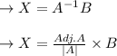 \rightarrow X=A^{-1}B\\\\\rightarrow X=\frac{Adj.A}{|A|}\times B