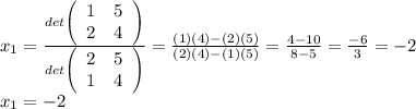 x_1=\frac{det\left(\begin{array}{cc}1&5\\2&4\end{array}\right)}{det\left(\begin{array}{cc}2&5\\1&4\end{array}\right)} =\frac{(1)(4)-(2)(5)}{(2)(4)-(1)(5)} =\frac{4-10}{8-5}=\frac{-6}{3}=-2\\x_1=-2