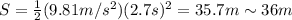 S= \frac{1}{2}(9.81 m/s^2)(2.7 s)^2 = 35.7 m \sim 36 m