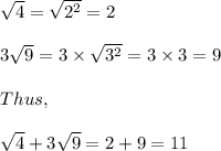 \sqrt{4} = \sqrt{2^2} = 2\\\\3\sqrt{9} = 3 \times \sqrt{3^2} = 3 \times 3 = 9\\\\Thus,\\\\\sqrt{4} + 3\sqrt{9} = 2 + 9 = 11