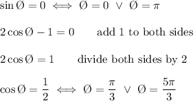 \sin\O=0\iff\O=0\ \vee\ \O=\pi\\\\2\cos\O-1=0\qquad\text{add 1 to both sides}\\\\2\cos\O=1\qquad\text{divide both sides by 2}\\\\\cos\O=\dfrac{1}{2}\iff\O=\dfrac{\pi}{3}\ \vee\ \O=\dfrac{5\pi}{3}
