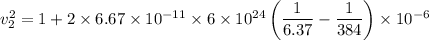 v_{2}^{2} = 1 + 2\times6.67\times10^{-11}\times6\times10^{24}\left(\dfrac{1}{6.37} - \dfrac{1}{384}\right)\times10^{-6}