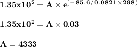 \bold {1.35x10^2 = A\times e^(^-^8^5^.^6^/^0^.^0^8^2^1^\times ^2^9^8^)}\\\\\bold {1.35x10^2 = A \times 0.03}\\\\\bold {A= 4333}