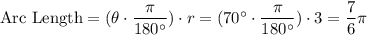 \text{Arc Length} = (\theta\cdot \dfrac{\pi}{180^{\circ}}) \cdot r=(70^{\circ}\cdot \dfrac{\pi}{180^{\circ}})\cdot 3=\dfrac{7}{6}\pi
