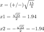 x=(+/-)\sqrt{\frac{15}{4}} \\ \\x1=\frac{\sqrt{15}}{2}=1.94\\ \\x2=-\frac{\sqrt{15}}{2}=-1.94