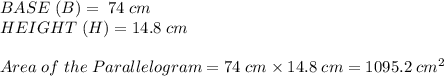 BASE\; (B)= \; 74\; cm\\ HEIGHT \;(H)=14.8 \;cm\\\\ Area \; of \; the \; Parallelogram = 74 \; cm \times 14.8 \; cm = 1095.2 \; cm^{2}