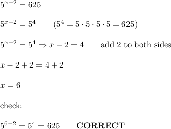 5^{x-2}=625\\\\5^{x-2}=5^4\qquad(5^4=5\cdot5\cdot5\cdot5=625)\\\\5^{x-2}=5^4\Rightarrow x-2=4\qquad\text{add 2 to both sides}\\\\x-2+2=4+2\\\\x=6\\\\\text{check:}\\\\5^{6-2}=5^4=625\qquad\bold{CORRECT}