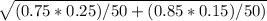 \sqrt{(0.75 * 0.25) / 50 + (0.85 * 0.15) / 50) } &#10;