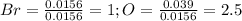 Br=\frac{0.0156}{0.0156}=1;O=\frac{0.039}{0.0156} =2.5