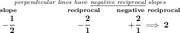 \bf \stackrel{\textit{perpendicular lines have \underline{negative reciprocal} slopes}} {\stackrel{slope}{-\cfrac{1}{2}}\qquad \qquad \qquad \stackrel{reciprocal}{-\cfrac{2}{1}}\qquad \stackrel{negative~reciprocal}{+\cfrac{2}{1}\implies 2}}