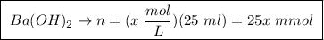 \boxed{ \ Ba(OH)_2 \rightarrow n = (x \ \frac{mol}{L})(25 \ ml) = 25x \ mmol \ }