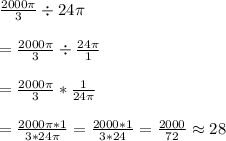 \frac{2000\pi}{3} \div 24\pi&#10;\\&#10;\\=\frac{2000\pi}{3} \div \frac{24\pi}{1}&#10;\\&#10;\\=\frac{2000\pi}{3} * \frac{1}{24\pi}&#10;\\&#10;\\=\frac{2000\pi *1}{3*24\pi}=\frac{2000*1}{3*24}=\frac{2000}{72} \approx 28