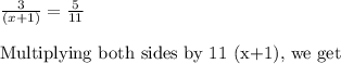 \frac{3}{(x+1)}=\frac{5}{11}\\\\\text{Multiplying both sides by 11 (x+1), we get}