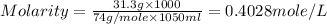 Molarity=\frac{31.3g\times 1000}{74g/mole\times 1050ml}=0.4028mole/L