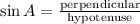 \sin A=\frac{\text{perpendicular}}{\text{hypotenuse}}