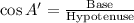 \cos A'=\frac{\text{Base}}{\text{Hypotenuse}}