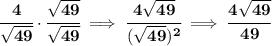 \bf \cfrac{4}{\sqrt{49}}\cdot \cfrac{\sqrt{49}}{\sqrt{49}}\implies \cfrac{4\sqrt{49}}{(\sqrt{49})^2}\implies \cfrac{4\sqrt{49}}{49}