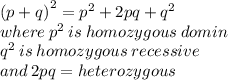 {(p + q)}^{2}  =  {p}^{2}  + 2pq +  {q}^{2}  \\ where \:  {p}^{2}  \: is \: homozygous \: domin \\  {q}^{2}  \: is \: homozygous \: recessive \\ and \: 2pq = heterozygous