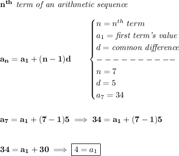 \bf n^{th}\textit{ term of an arithmetic sequence}\\\\&#10;a_n=a_1+(n-1)d\qquad &#10;\begin{cases}&#10;n=n^{th}\ term\\&#10;a_1=\textit{first term's value}\\&#10;d=\textit{common difference}\\&#10;----------\\&#10;n=7\\&#10;d=5\\&#10;a_7=34&#10;\end{cases}&#10;\\\\\\&#10;a_7=a_1+(7-1)5\implies 34=a_1+(7-1)5&#10;\\\\\\&#10;34=a_1+30\implies \boxed{4=a_1}