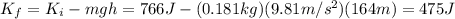 K_f = K_i - mgh = 766 J-(0.181 kg)(9.81 m/s^2)(164 m)=475 J