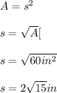 A=s^2\\\\s=\sqrt{A}[\\\\s=\sqrt{60in^2}\\\\s=2\sqrt{15}in