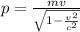 p= \frac{mv}{ \sqrt{1- \frac{v^2}{c^2} } }