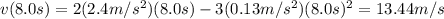 v(8.0 s)=2(2.4 m/s^2)(8.0 s)-3(0.13 m/s^2)(8.0s)^2=13.44 m/s