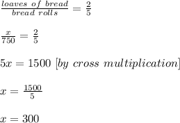 \frac{loaves\ of\ bread}{bread\ rolls}=\frac{2}{5}\\ \\ \frac{x}{750}=\frac{2}{5}\\ \\ 5x=1500\ [by\ cross\ multiplication]\\ \\ x=\frac{1500}{5}\\ \\ x=300