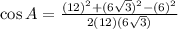 \cos A=\frac{(12)^2+(6\sqrt{3})^2-(6)^2}{2(12)(6\sqrt{3})}