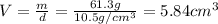 V= \frac{m}{d}= \frac{61.3 g}{10.5 g/cm^3}=5.84 cm^3