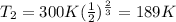 T_2 = 300 K( \frac{1}{2})^{ \frac{2}{3} } =189 K