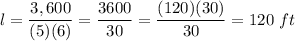 l= \dfrac{3,600}{(5)(6)} =  \dfrac{3600}{30} =  \dfrac{(120)(30)}{30} = 120 \ ft