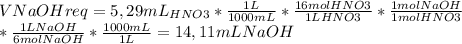 V NaOH req=5,29mL_{HNO3}* \frac{1L}{1000mL} * \frac{16 mol HNO3}{1 L HNO3}* \frac{1 mol NaOH}{1 mol HNO3} \\ * \frac{1 L NaOH}{6 mol NaOH}* \frac{1000 mL}{1L}=14,11 mL NaOH&#10;