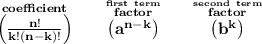 \bf \stackrel{coefficient}{\left(\frac{n!}{k!(n-k)!}\right)} \qquad \stackrel{\stackrel{first~term}{factor}}{\left( a^{n-k} \right)} \qquad \stackrel{\stackrel{second~term}{factor}}{\left( b^k \right)}